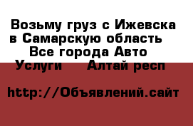 Возьму груз с Ижевска в Самарскую область. - Все города Авто » Услуги   . Алтай респ.